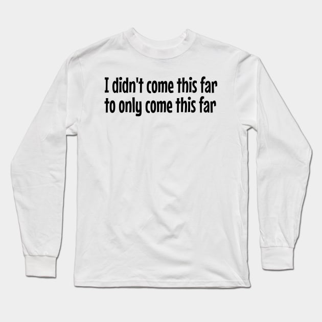 I didn't come this far to only come this far Long Sleeve T-Shirt by 4wardlabel